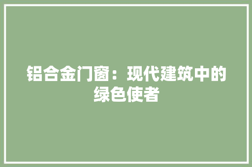 铝合金门窗：现代建筑中的绿色使者