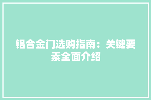 铝合金门选购指南：关键要素全面介绍
