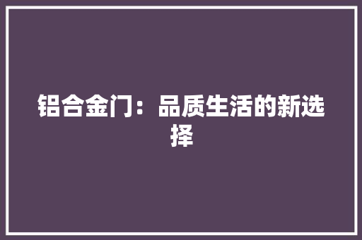 铝合金门：品质生活的新选择