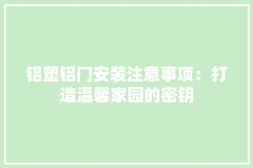 铝塑铝门安装注意事项：打造温馨家园的密钥 室内设计