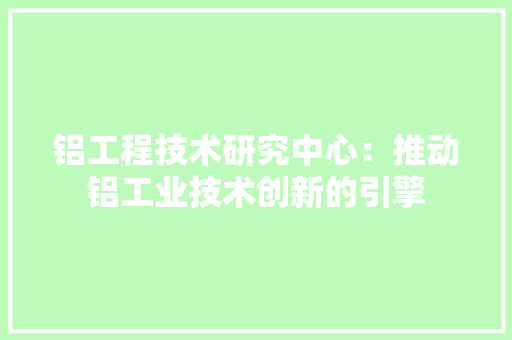 铝工程技术研究中心：推动铝工业技术创新的引擎 室内设计