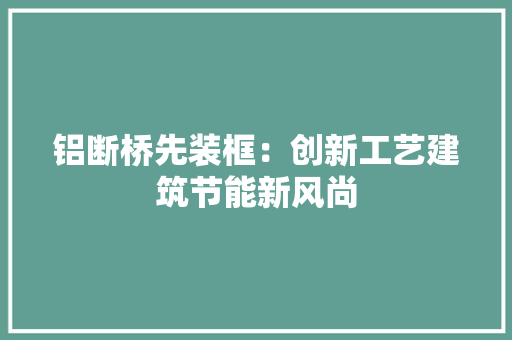 铝断桥先装框：创新工艺建筑节能新风尚