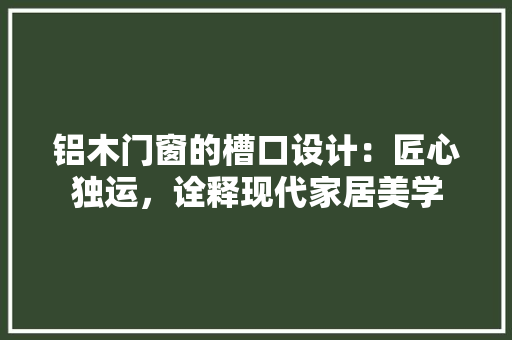 铝木门窗的槽口设计:匠心独运,诠释现代家居美学 室内设计 铝木门窗的槽口设计:匠心独运,诠释现代家居美学 室内设计