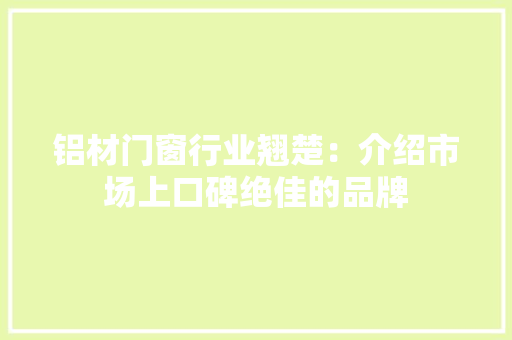 铝材门窗行业翘楚：介绍市场上口碑绝佳的品牌 室内设计