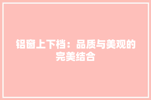 铝窗上下档：品质与美观的完美结合