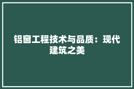 铝窗工程技术与品质：现代建筑之美
