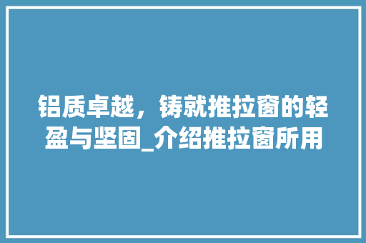 铝质卓越，铸就推拉窗的轻盈与坚固_介绍推拉窗所用的铝材之谜 室内设计