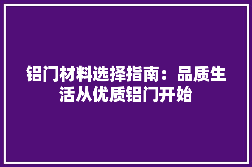 铝门材料选择指南：品质生活从优质铝门开始 室内设计