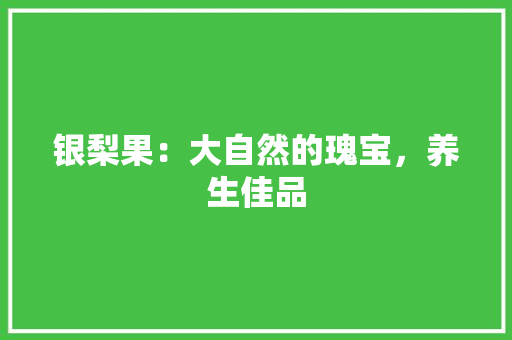 银梨果：大自然的瑰宝，养生佳品 室内设计