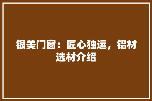 银美门窗：匠心独运，铝材选材介绍 室内设计