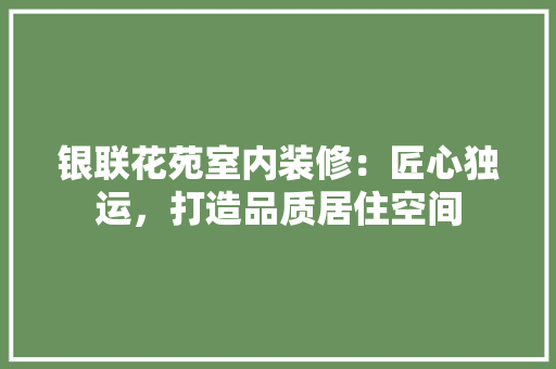 银联花苑室内装修：匠心独运，打造品质居住空间 室内设计