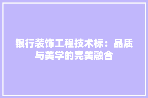 银行装饰工程技术标：品质与美学的完美融合 室内设计