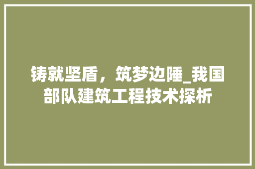 铸就坚盾，筑梦边陲_我国部队建筑工程技术探析 室内设计