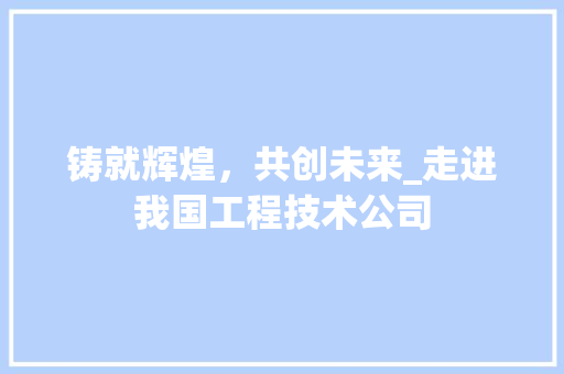 铸就辉煌，共创未来_走进我国工程技术公司 室内设计