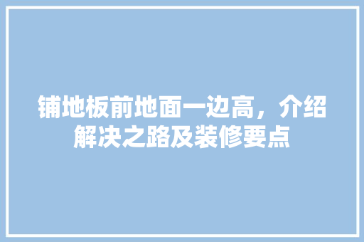 铺地板前地面一边高，介绍解决之路及装修要点 室内设计