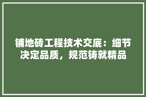 铺地砖工程技术交底：细节决定品质，规范铸就精品 室内设计