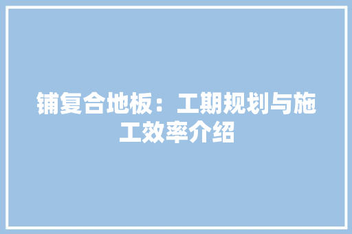 铺复合地板：工期规划与施工效率介绍 室内设计