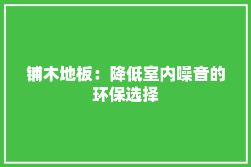 铺木地板：降低室内噪音的环保选择 室内设计