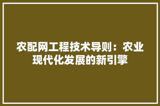 农配网工程技术导则：农业现代化发展的新引擎 家居装修