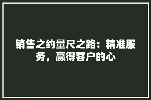 销售之约量尺之路：精准服务，赢得客户的心