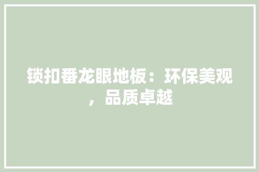 锁扣番龙眼地板：环保美观，品质卓越