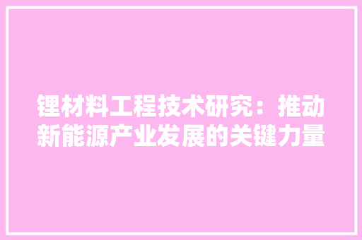 锂材料工程技术研究：推动新能源产业发展的关键力量