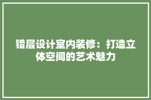 错层设计室内装修：打造立体空间的艺术魅力 室内设计