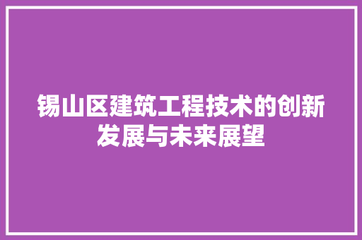 锡山区建筑工程技术的创新发展与未来展望 室内设计