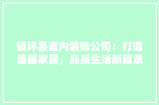 镇坪县室内装修公司：打造温馨家居，品质生活新篇章 室内设计