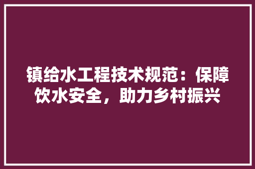 镇给水工程技术规范：保障饮水安全，助力乡村振兴 室内设计