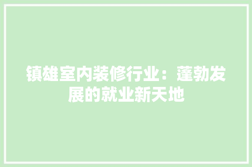 镇雄室内装修行业：蓬勃发展的就业新天地 室内设计