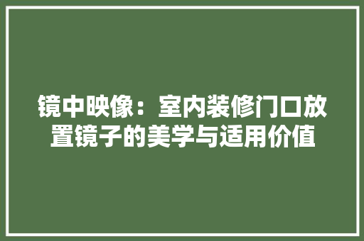 镜中映像：室内装修门口放置镜子的美学与适用价值 室内设计