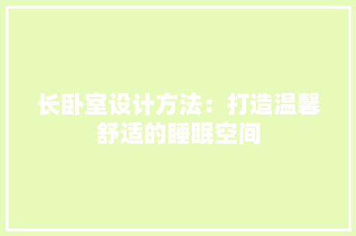 长卧室设计方法：打造温馨舒适的睡眠空间 室内设计