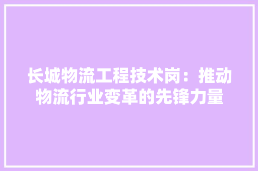 长城物流工程技术岗：推动物流行业变革的先锋力量
