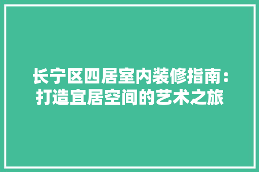 长宁区四居室内装修指南：打造宜居空间的艺术之旅 室内设计