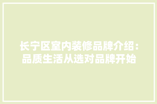 长宁区室内装修品牌介绍：品质生活从选对品牌开始 室内设计