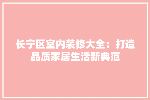 长宁区室内装修大全：打造品质家居生活新典范 室内设计