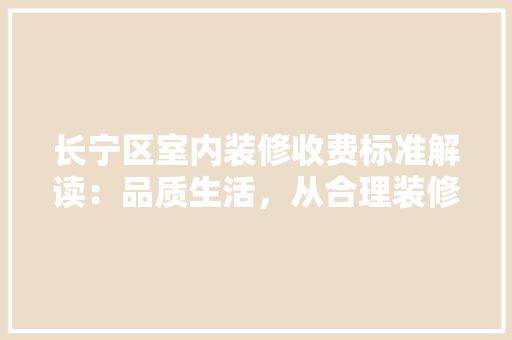 长宁区室内装修收费标准解读：品质生活，从合理装修费用开始 室内设计