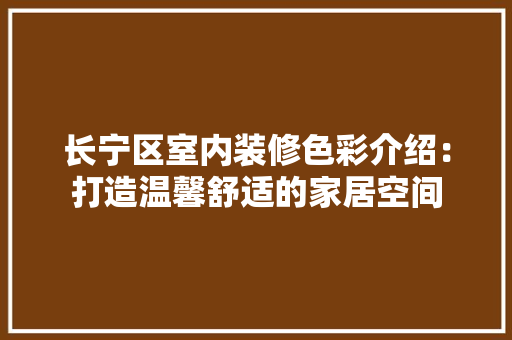长宁区室内装修色彩介绍：打造温馨舒适的家居空间 室内设计