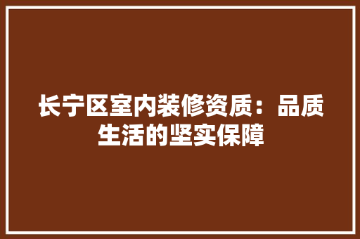 长宁区室内装修资质：品质生活的坚实保障 室内设计