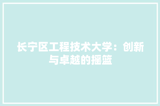 长宁区工程技术大学：创新与卓越的摇篮 室内设计