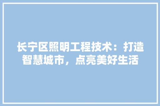 长宁区照明工程技术：打造智慧城市，点亮美好生活 室内设计