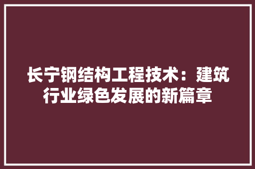 长宁钢结构工程技术：建筑行业绿色发展的新篇章 室内设计