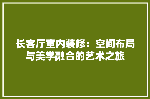 长客厅室内装修：空间布局与美学融合的艺术之旅 室内设计