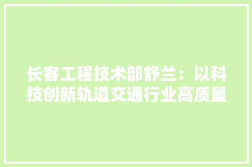 长客工程技术部舒兰：以科技创新轨道交通行业高质量发展 室内设计