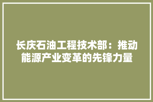 长庆石油工程技术部：推动能源产业变革的先锋力量 室内设计