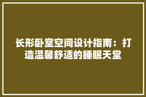 长形卧室空间设计指南：打造温馨舒适的睡眠天堂 室内设计