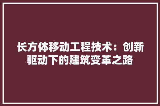 长方体移动工程技术：创新驱动下的建筑变革之路 室内设计