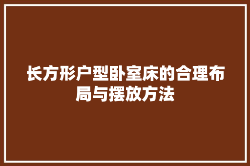 长方形户型卧室床的合理布局与摆放方法 室内设计