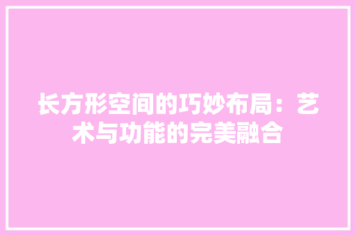 长方形空间的巧妙布局：艺术与功能的完美融合 室内设计